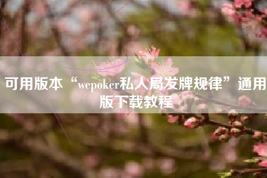 可用版本“wepoker私人局发牌规律	”通用版下载教程