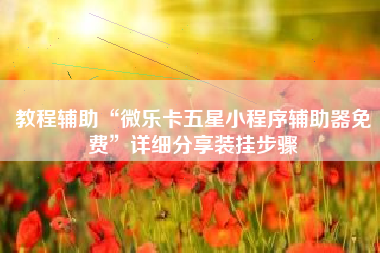 教程辅助“微乐卡五星小程序辅助器免费	”详细分享装挂步骤
