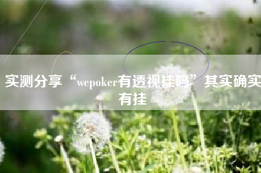 实测分享“wepoker有透视挂吗	”其实确实有挂