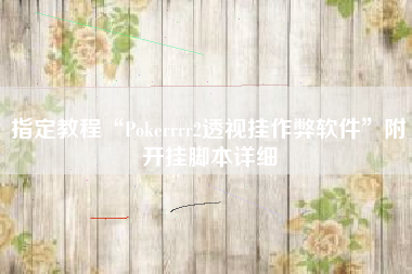 指定教程“Pokerrrr2透视挂作弊软件	”附开挂脚本详细