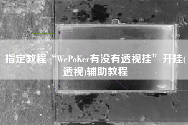 指定教程“WePoKer有没有透视挂”开挂(透视)辅助教程
