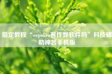 指定教程“wepoker有作弊软件吗	”科技辅助神器手机版