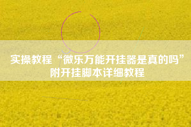 实操教程“微乐万能开挂器是真的吗	”附开挂脚本详细教程