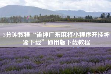 3分钟教程“雀神广东麻将小程序开挂神器下载	”通用版下载教程